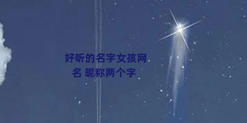 好听的名字女孩网名 昵称两个字